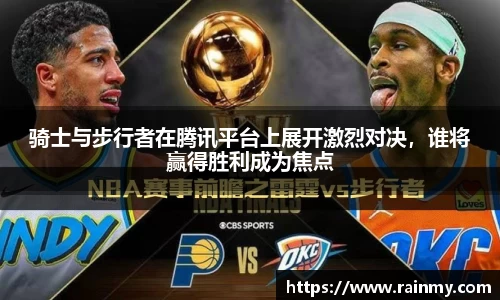 骑士与步行者在腾讯平台上展开激烈对决，谁将赢得胜利成为焦点