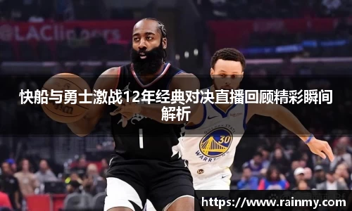 快船与勇士激战12年经典对决直播回顾精彩瞬间解析