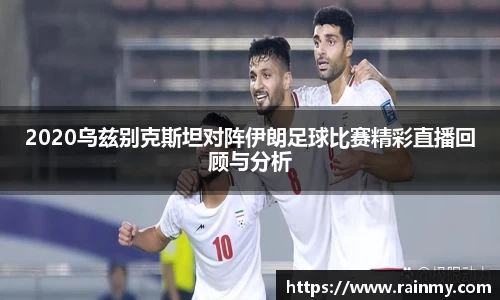 2020乌兹别克斯坦对阵伊朗足球比赛精彩直播回顾与分析