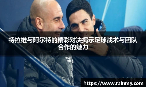 特拉维与阿尔特的精彩对决揭示足球战术与团队合作的魅力
