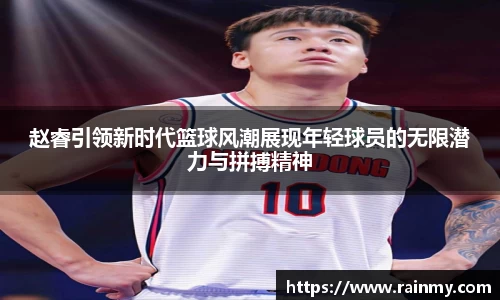 赵睿引领新时代篮球风潮展现年轻球员的无限潜力与拼搏精神