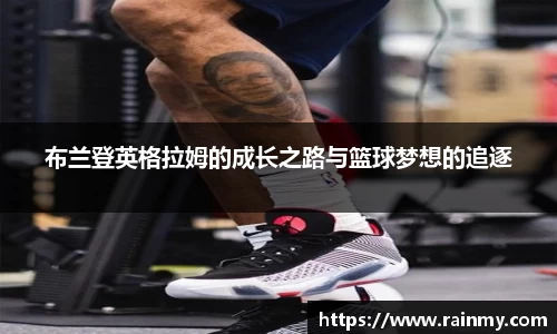 布兰登英格拉姆的成长之路与篮球梦想的追逐