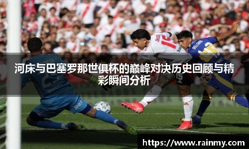 b.体育河床与巴塞罗那世俱杯的巅峰对决历史回顾与精彩瞬间分析